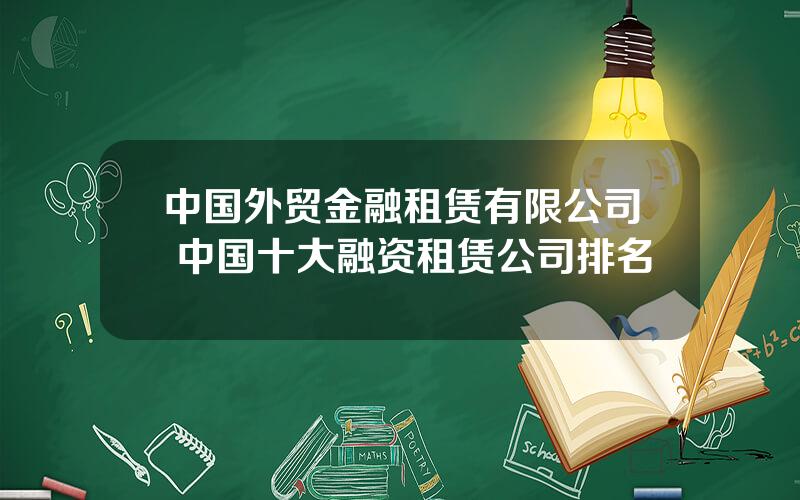 中国外贸金融租赁有限公司 中国十大融资租赁公司排名